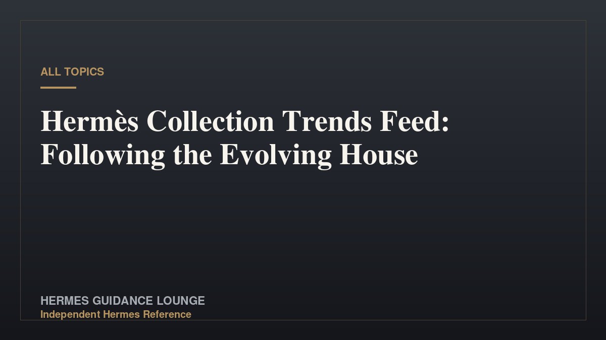 Hermès Collection Trends Feed: Following the Evolving House